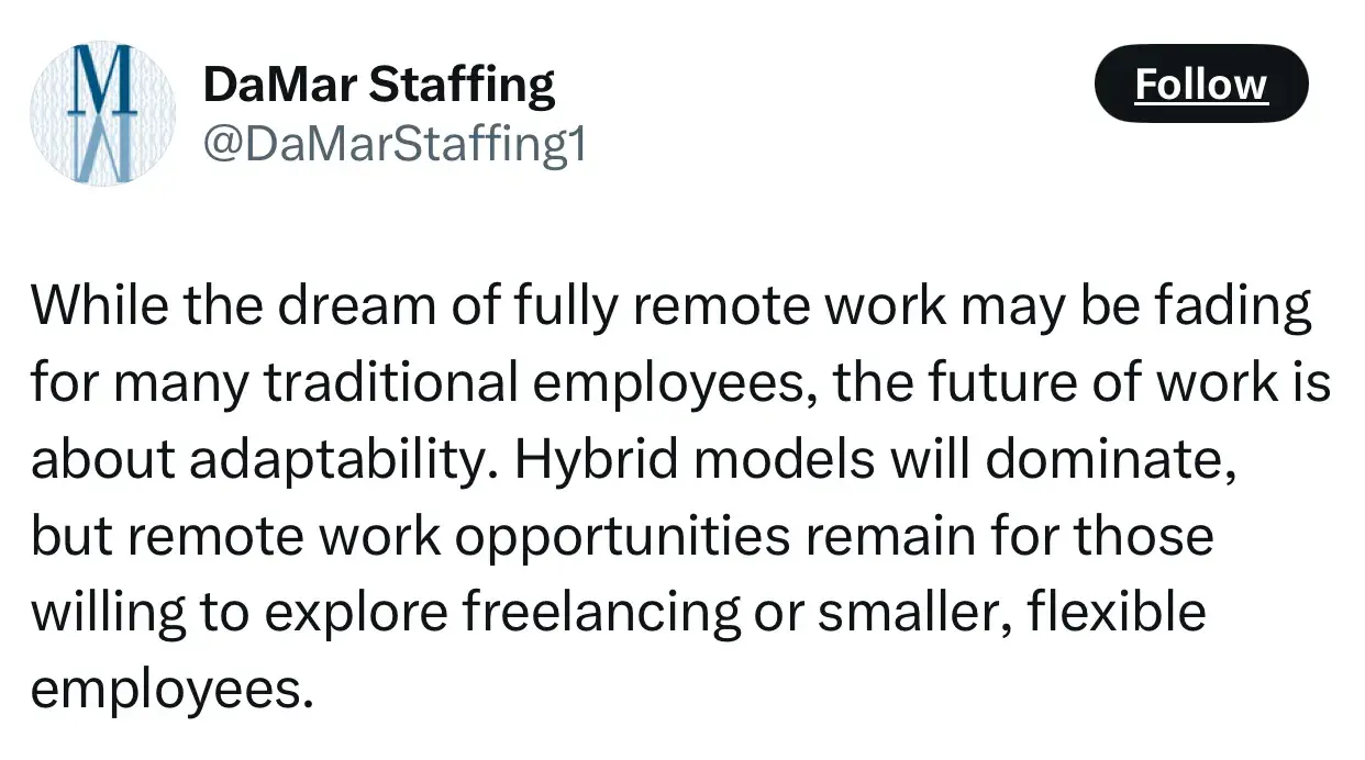 quote from damar staffing on the future of entrepreneurship: “while the dream of fully remote work may be fading for many traditional employees, the future of work is about adaptability. hybrid models will dominate, but remote work opportunities remain for those willing to explore freelancing or smaller, flexible employees.”